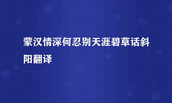 蒙汉情深何忍别天涯碧草话斜阳翻译