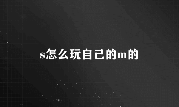 s怎么玩自己的m的