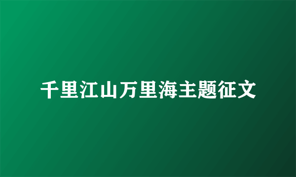 千里江山万里海主题征文