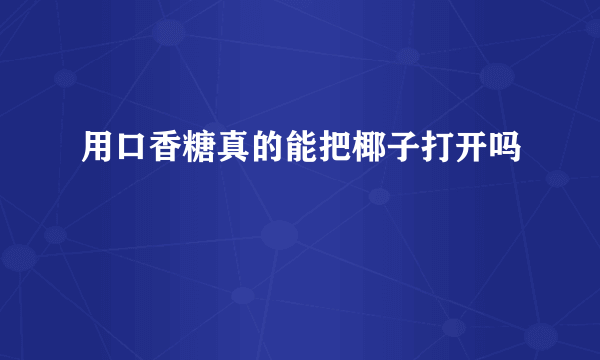 用口香糖真的能把椰子打开吗