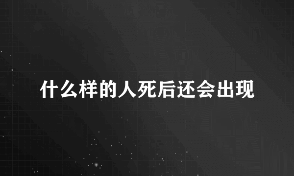 什么样的人死后还会出现