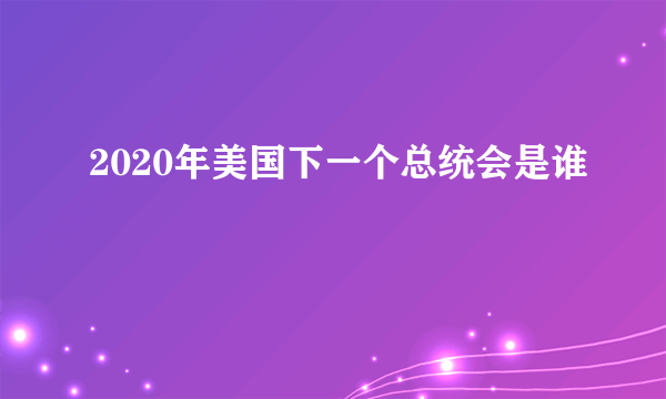 2020年美国下一个总统会是谁