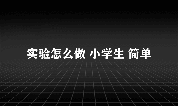 实验怎么做 小学生 简单