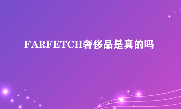 FARFETCH奢侈品是真的吗