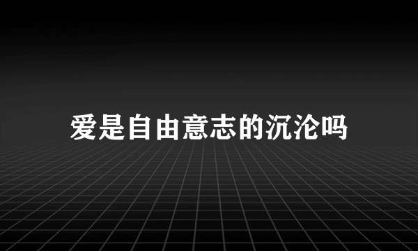 爱是自由意志的沉沦吗