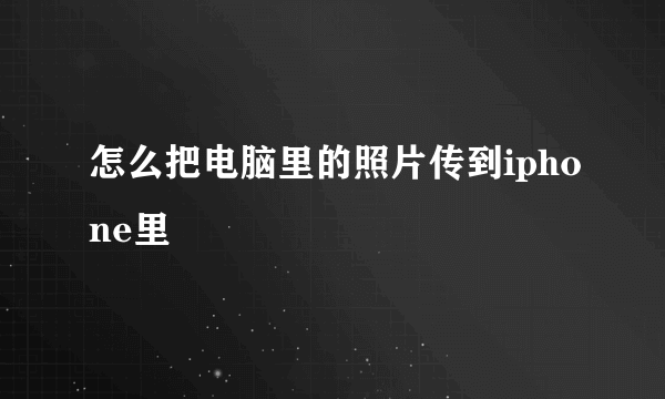 怎么把电脑里的照片传到iphone里