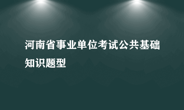 河南省事业单位考试公共基础知识题型