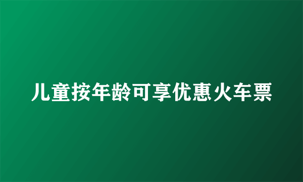 儿童按年龄可享优惠火车票