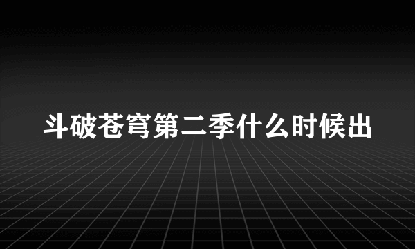 斗破苍穹第二季什么时候出