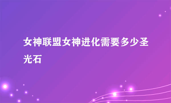 女神联盟女神进化需要多少圣光石