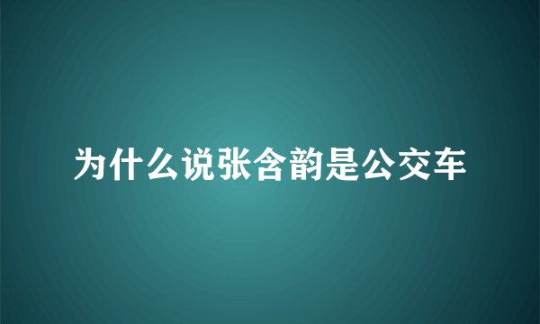 为什么说张含韵是公交车