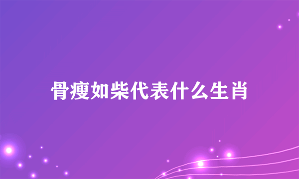 骨瘦如柴代表什么生肖