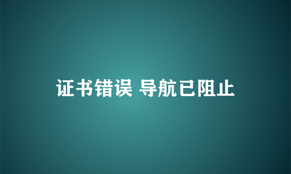 证书错误 导航已阻止