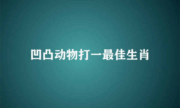 凹凸动物打一最佳生肖