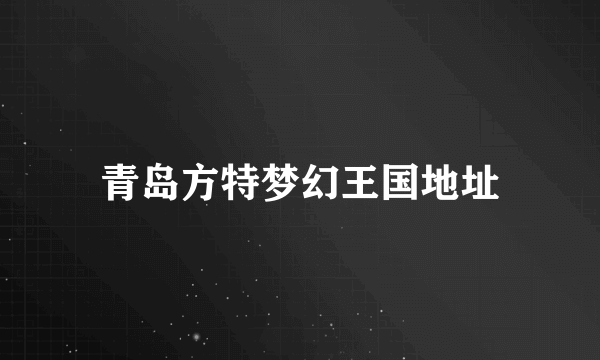 青岛方特梦幻王国地址