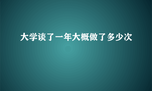 大学谈了一年大概做了多少次