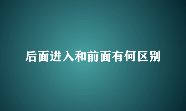 后面进入和前面有何区别