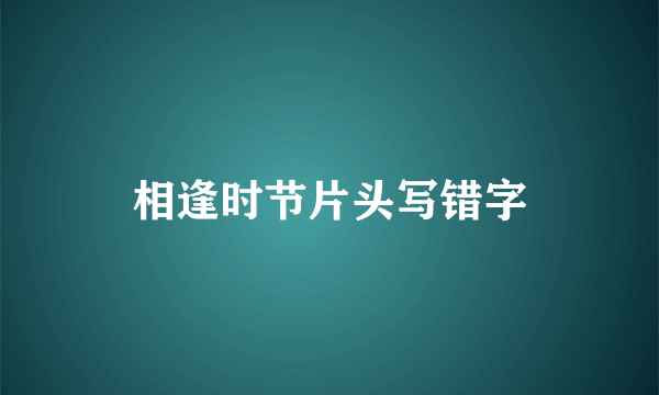 相逢时节片头写错字