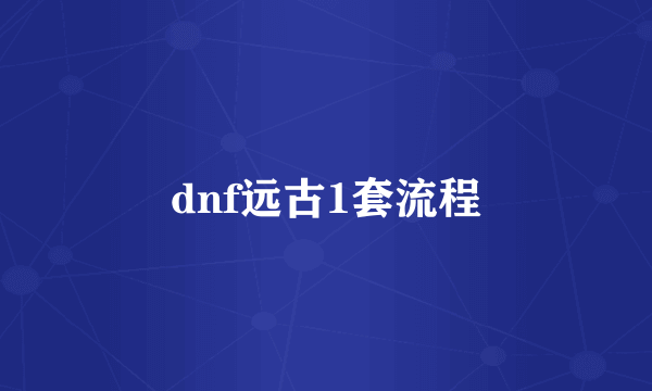 dnf远古1套流程