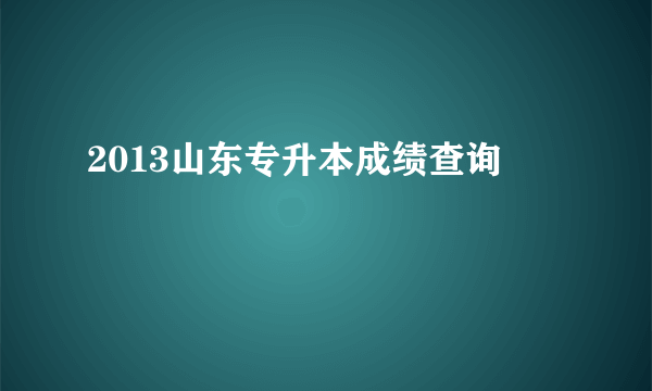 2013山东专升本成绩查询