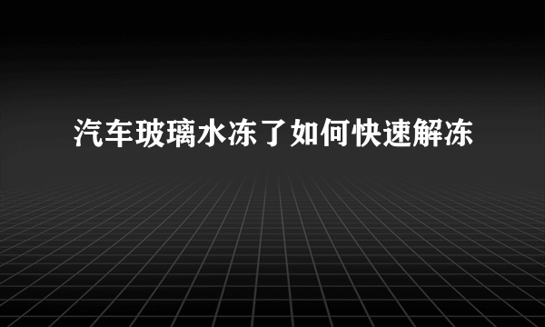 汽车玻璃水冻了如何快速解冻