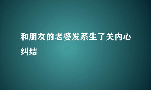 和朋友的老婆发系生了关内心纠结