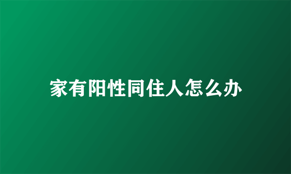 家有阳性同住人怎么办