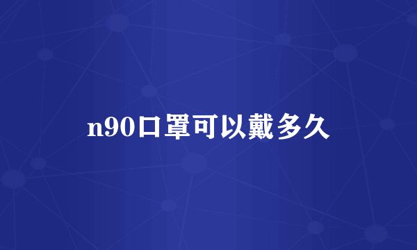 n90口罩可以戴多久