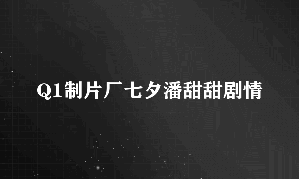 Q1制片厂七夕潘甜甜剧情