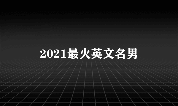 2021最火英文名男