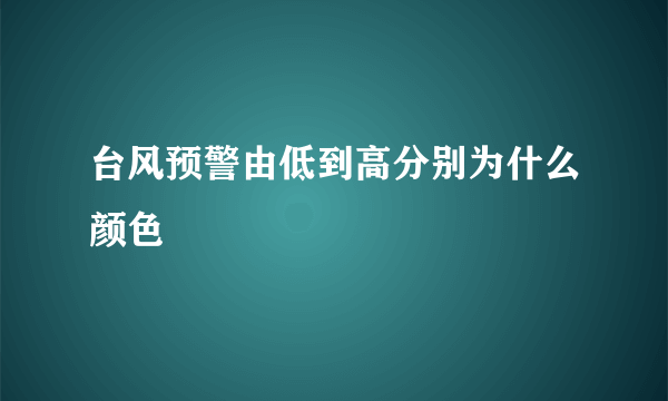 台风预警由低到高分别为什么颜色