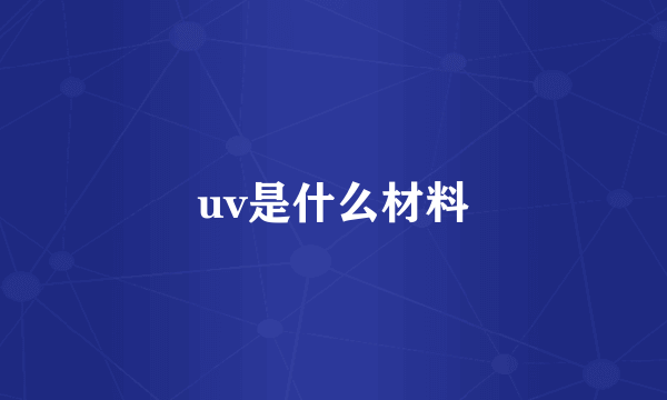 uv是什么材料