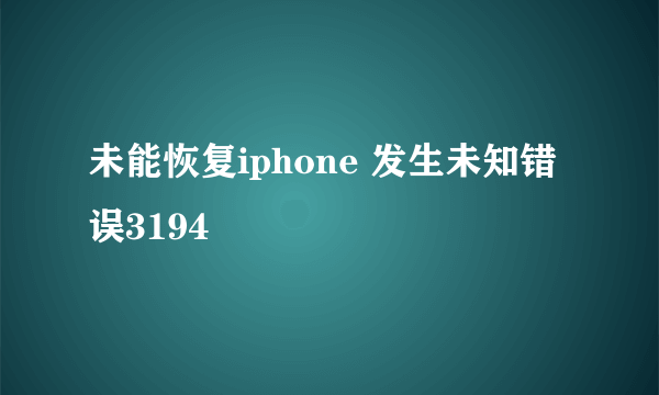 未能恢复iphone 发生未知错误3194