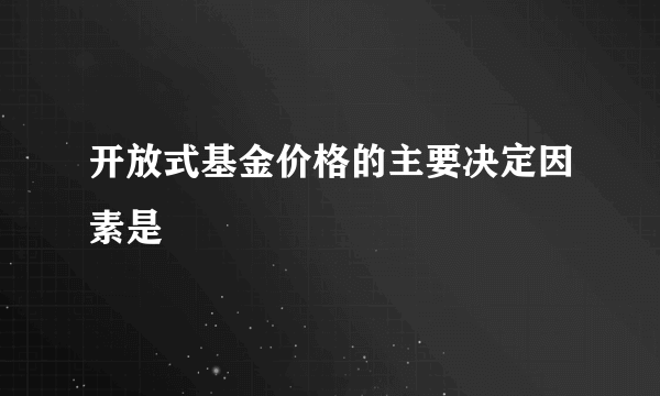 开放式基金价格的主要决定因素是