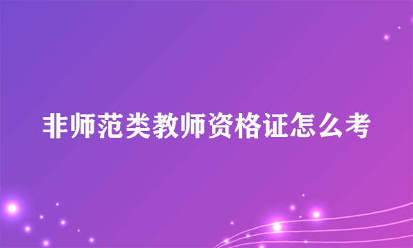 非师范类教师资格证怎么考