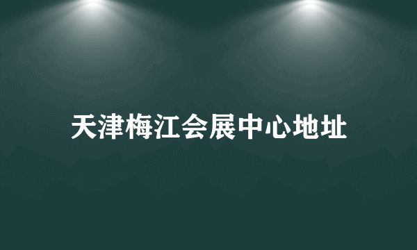 天津梅江会展中心地址