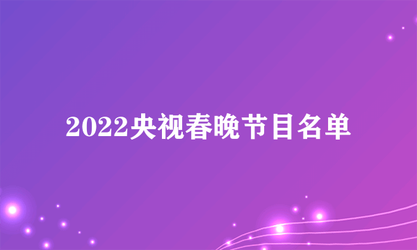 2022央视春晚节目名单