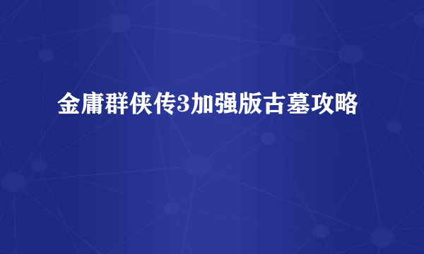 金庸群侠传3加强版古墓攻略