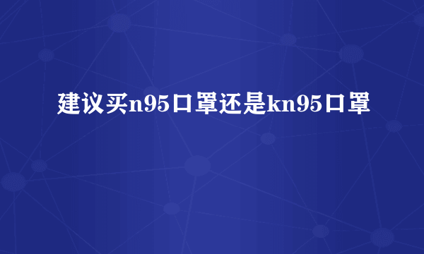 建议买n95口罩还是kn95口罩