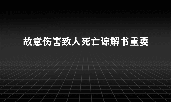 故意伤害致人死亡谅解书重要