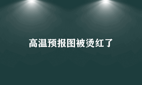 高温预报图被烫红了