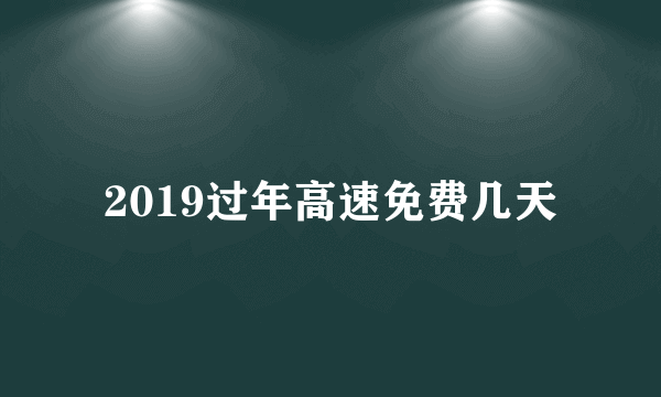 2019过年高速免费几天