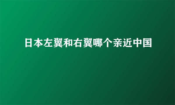 日本左翼和右翼哪个亲近中国