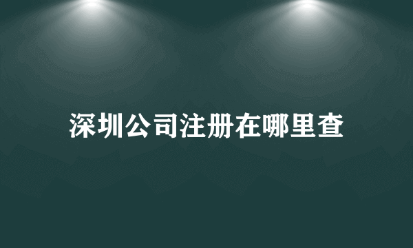 深圳公司注册在哪里查