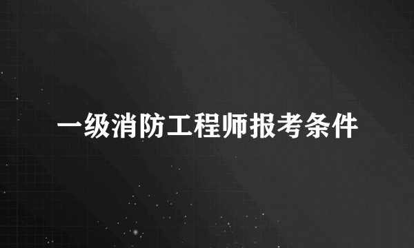 一级消防工程师报考条件