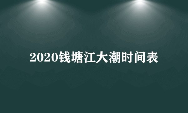 2020钱塘江大潮时间表