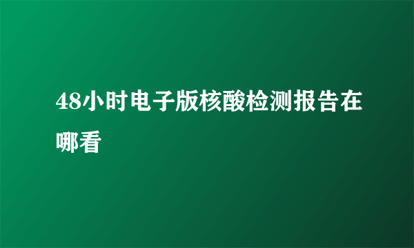 48小时电子版核酸检测报告在哪看