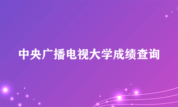 中央广播电视大学成绩查询