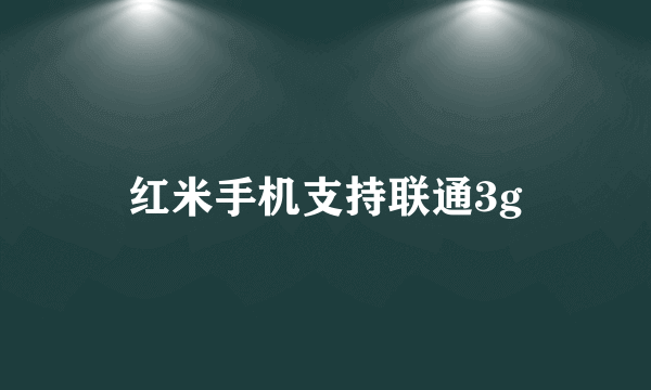 红米手机支持联通3g