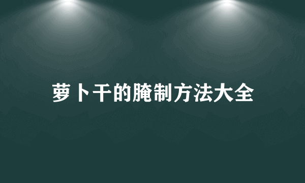 萝卜干的腌制方法大全